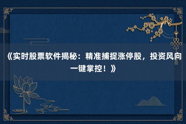 《实时股票软件揭秘：精准捕捉涨停股，投资风向一键掌控！》