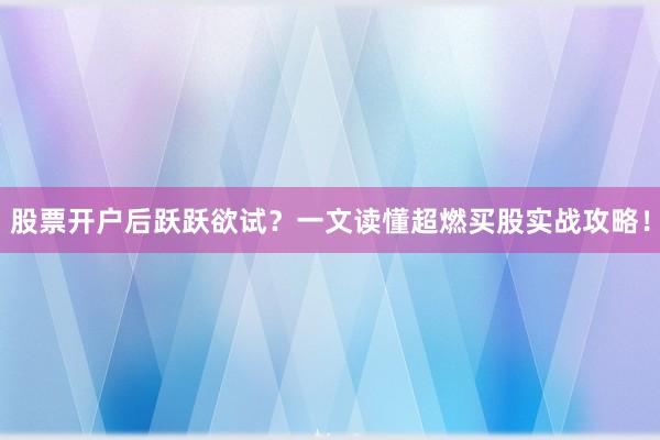 股票开户后跃跃欲试？一文读懂超燃买股实战攻略！
