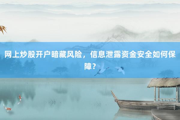 网上炒股开户暗藏风险，信息泄露资金安全如何保障？