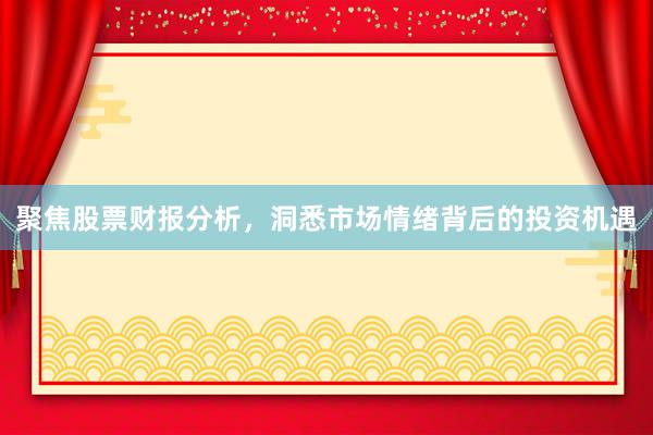 聚焦股票财报分析，洞悉市场情绪背后的投资机遇