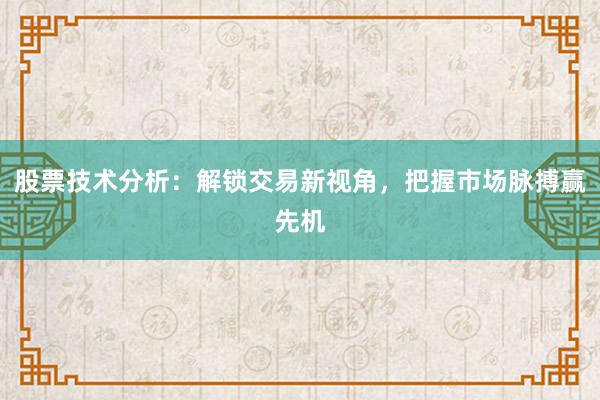 股票技术分析：解锁交易新视角，把握市场脉搏赢先机