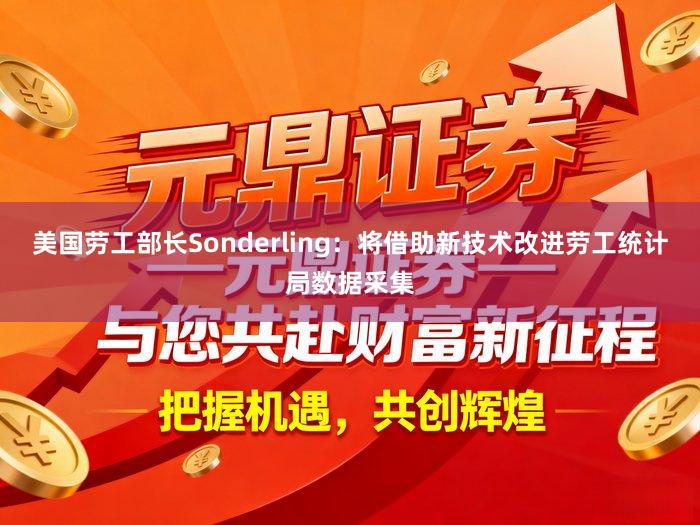美国劳工部长Sonderling：将借助新技术改进劳工统计局数据采集