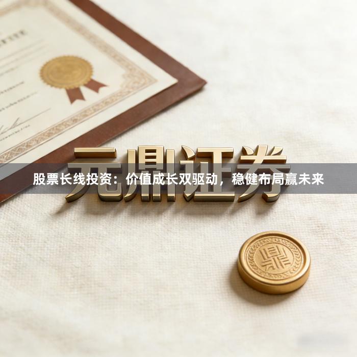 股票长线投资：价值成长双驱动，稳健布局赢未来