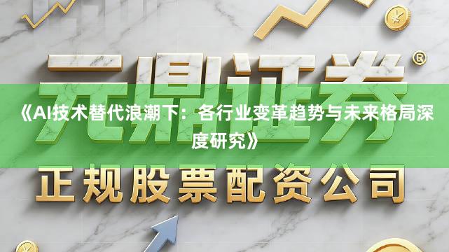 《AI技术替代浪潮下：各行业变革趋势与未来格局深度研究》