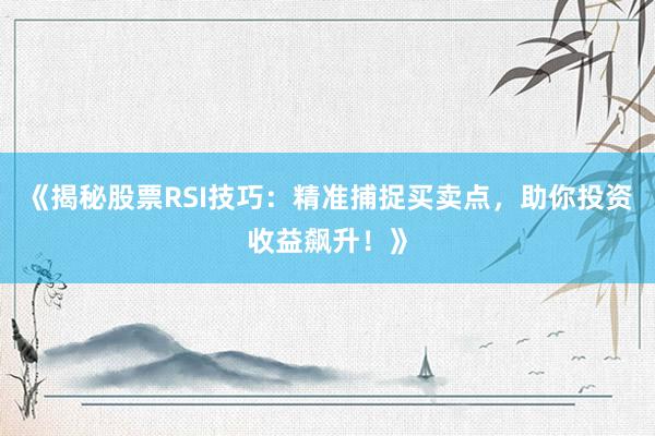 《揭秘股票RSI技巧：精准捕捉买卖点，助你投资收益飙升！》
