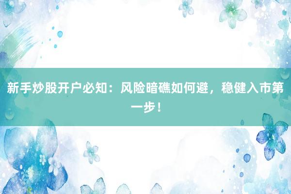 新手炒股开户必知：风险暗礁如何避，稳健入市第一步！