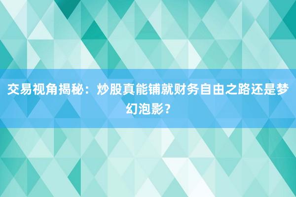 交易视角揭秘：炒股真能铺就财务自由之路还是梦幻泡影？