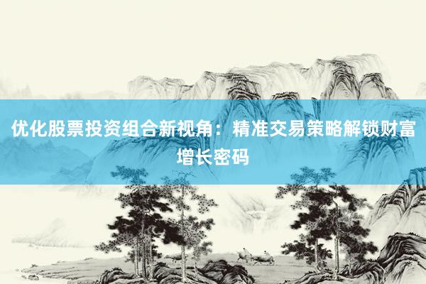 优化股票投资组合新视角：精准交易策略解锁财富增长密码