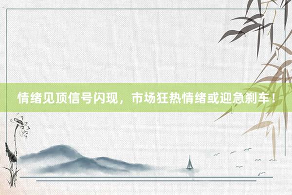 情绪见顶信号闪现，市场狂热情绪或迎急刹车！