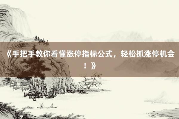 《手把手教你看懂涨停指标公式，轻松抓涨停机会！》