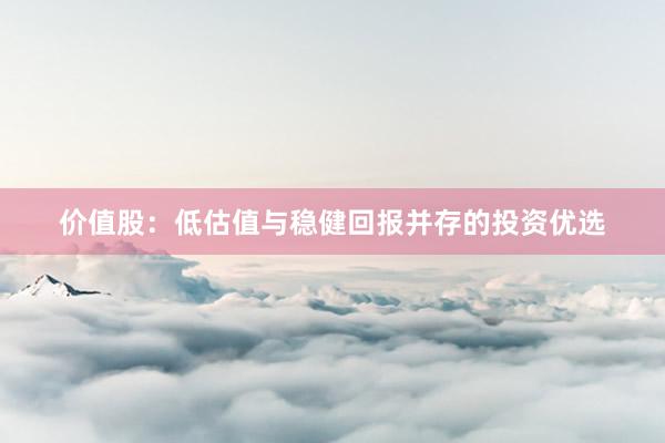 价值股：低估值与稳健回报并存的投资优选