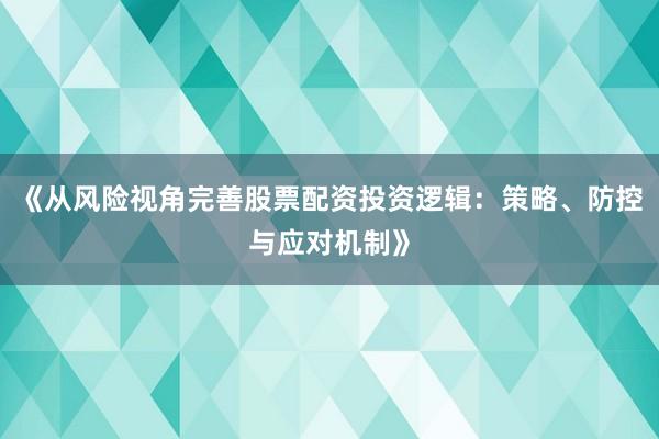 《从风险视角完善股票配资投资逻辑：策略、防控与应对机制》