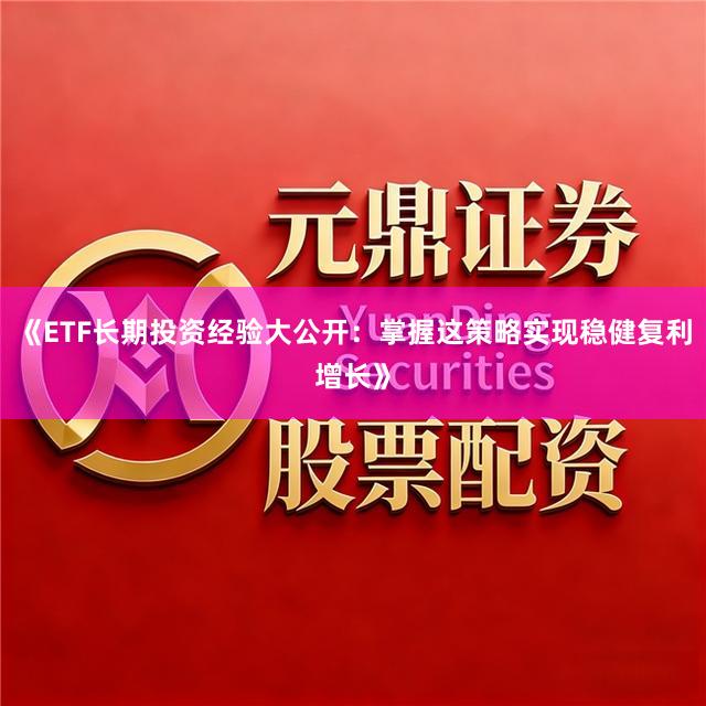 《ETF长期投资经验大公开：掌握这策略实现稳健复利增长》