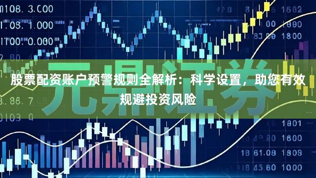 股票配资账户预警规则全解析：科学设置，助您有效规避投资风险